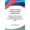 A History Of The American Sunday-School Union: And A Report Of The Seventy-Fifth Anniversary At The Academy Of Music, Philadelphia (1899) - Paperback
