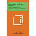 The Art of Dramatic Writing: Its Basis in the Creative Interpretation of Human Motives - Hardcover