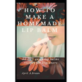 How To Make A Homemade Lip Balm: 32 DIY Quick Lip Balms Recipes for beginners - Paperback