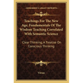 Teachings For The New Age, Fundamentals Of The Wisdom Teaching Correlated With Semantic Science: Clear Thinking, A Treatise On Conscious Thinking - Paperback