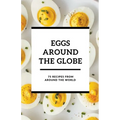 Eggs Around the Globe: 75 Recipes from Around the World - Paperback