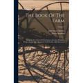 The Book Of The Farm: Detailing The Labors Of The Farmer, Steward, Plowman, Hedger, Cattle-man, Shepherd, Field-worker, And Dairymaid; Volume 1 - Paperback