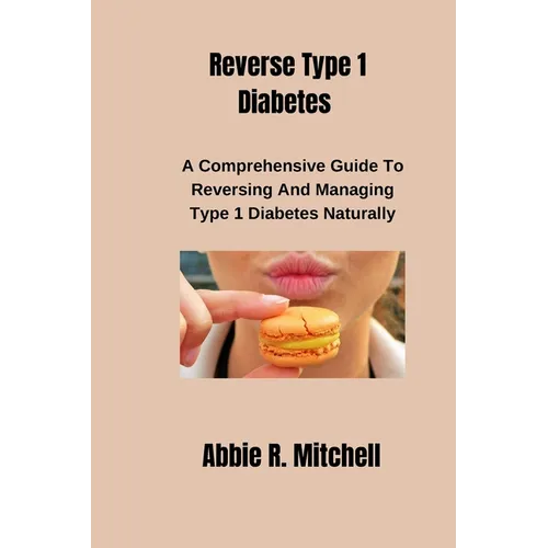 Reverse Type 1 Diabetes: A Comprehensive Guide to Reversing and Managing Type 1 Diabetes Naturally - Paperback