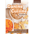 Canine Cuisine Cookbook: Simple, Wholesome Homemade Dog Food Recipes - Paperback