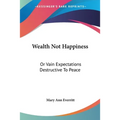 Wealth Not Happiness: Or Vain Expectations Destructive To Peace - Paperback