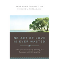 No Act of Love Is Ever Wasted: The Spirituality of Caring for Persons with Dementia - Paperback