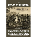 The Old Rebel: Robert E. Lee as He Was Seen by His Contemporaries - Paperback