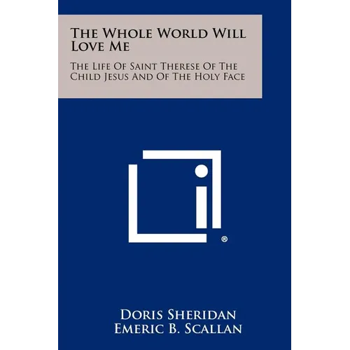 The Whole World Will Love Me: The Life Of Saint Therese Of The Child Jesus And Of The Holy Face - Paperback