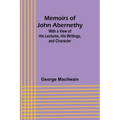 Memoirs of John Abernethy; With a View of His Lectures, His Writings, and Character - Paperback