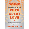 Doing Small Things with Great Love: How Everyday Humanitarians Are Changing the World - Hardcover