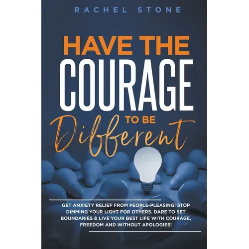 Have The Courage To Be Different: Get Anxiety Relief From People-Pleasing! Stop Dimming Your Light For Others. Dare To Set Boundaries & Live Your Best - Paperback
