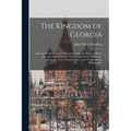 The Kingdom of Georgia; Notes of Travel in a Land of Woman, Wine and Song, to Which are Appended Historical, Literary, and Political Sketches, Specime - Paperback