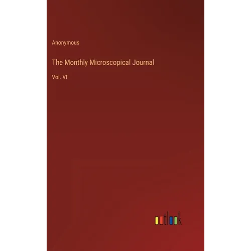 The Monthly Microscopical Journal: Vol. VI - Hardcover