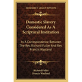 Domestic Slavery Considered As A Scriptural Institution: In A Correspondence Between The Rev. Richard Fuller And Rev. Francis Wayland - Paperback