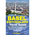 Basel Switzerland Travel Guide: Your Ultimate Companion for Exploring the Vibrant City on the Rhine - Paperback