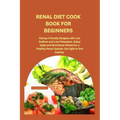Renal Diet Cook Book for Beginners: Kidney-Friendly Recipes with Low Sodium and Low Potassium. Enjoy tasty and Nutritious Dishes for a Healthy Renal S - Paperback