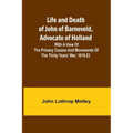 Life and Death of John of Barneveld, Advocate of Holland: with a view of the primary causes and movements of the Thirty Years' War, 1619-23 - Paperback