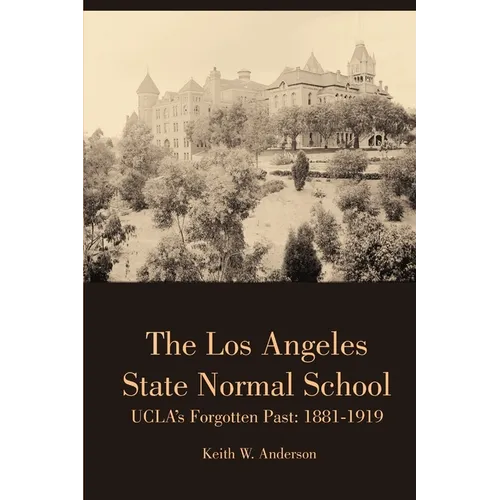 The Los Angeles State Normal School, UCLA's Forgotten Past: 1881-1919 - Paperback