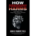 How Pornography Harms: What Today's Teens, Young Adults, Parents, and Pastors Need to Know - Paperback