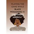 Playing the Game While Black Womaning in Corporate America(TM): Your ultimate playbook in navigating power, perception, and prejudice in the workplace - Paperback