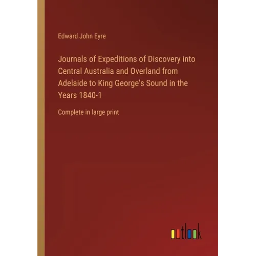 Journals of Expeditions of Discovery into Central Australia and Overland from Adelaide to King George's Sound in the Years 1840-1: Complete in large p - Paperback