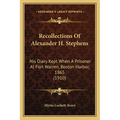 Recollections Of Alexander H. Stephens: His Diary Kept When A Prisoner At Fort Warren, Boston Harbor, 1865 (1910) - Paperback