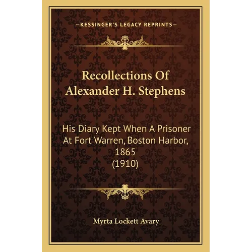 Recollections Of Alexander H. Stephens: His Diary Kept When A Prisoner At Fort Warren, Boston Harbor, 1865 (1910) - Paperback