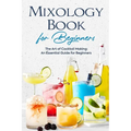 Mixology Book for Beginners: The Art of Cocktail Making: An Essential Guide for Beginners: Delicious Bartending Recipes - Paperback