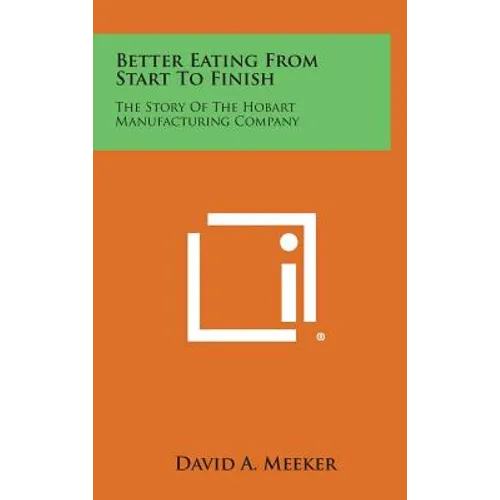 Better Eating From Start To Finish: The Story Of The Hobart Manufacturing Company - Hardcover