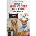 Healthy Slow Cooker Dog Food Cookbook: Simple and Nutritious Slow Cooker Dog Food: Vet-Approved Homemade Healthy Recipes for Tail-Wagging, Pawsome Mea - Paperback