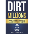 Dirt to Millions: Mastering the Art of Land Development - Paperback
