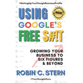 Using Google's Free S#!t!: Growing Your Business to Six Figures and Beyond - Paperback