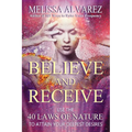 Believe and Receive: Use the 40 Laws of Nature to Attain Your Deepest Desires - Paperback