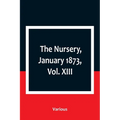 The Nursery, January 1873, Vol. XIII. - Paperback