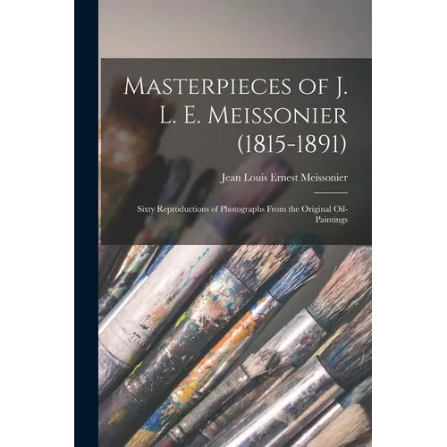 Masterpieces of J. L. E. Meissonier (1815-1891): Sixty Reproductions of Photographs From the Original Oil-paintings - Paperback