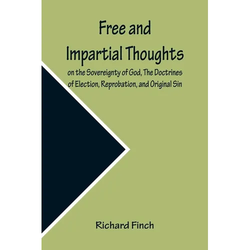 Free and Impartial Thoughts, on the Sovereignty of God, The Doctrines of Election, Reprobation, and Original Sin: Humbly Addressed To all who Believe - Paperback