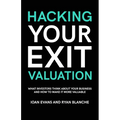 Hacking Your Exit Valuation: What Investors Think About Your Business And How To Make It More Valuable - Paperback