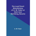 The Lead Pencil Manufactory of A. W. Faber at Stein near Nürnberg, Bavaria - Paperback