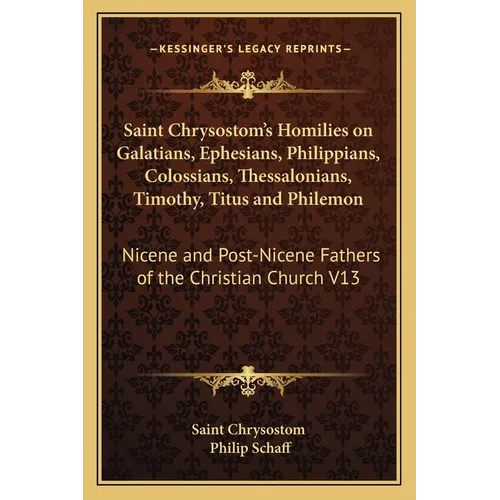 Saint Chrysostom's Homilies on Galatians, Ephesians, Philippians, Colossians, Thessalonians, Timothy, Titus and Philemon: Nicene and Post-Nicene Fathe - Paperback
