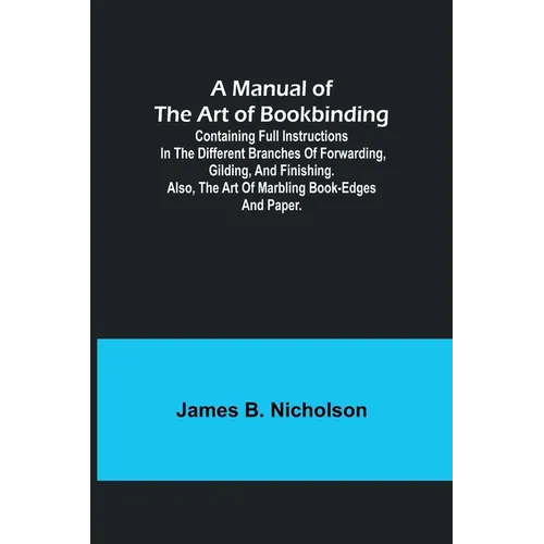 A Manual of the Art of Bookbinding; Containing full instructions in the different branches of forwarding, gilding, and finishing. Also, the art of mar - Paperback