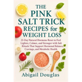 The Pink Salt Trick Recipes for Weight Loss: 21-Day Natural Hormone Reset to Feel Lighter, Calmer, and Stronger with Salt Rituals That Support Hormona - Paperback