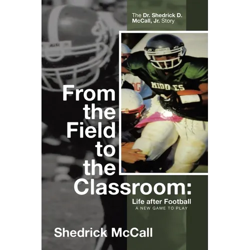 From the Field to the Classroom: Life after Football a New Game to Play: : The Dr. Shedrick D. McCall, Jr. Story - Paperback