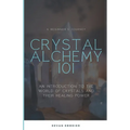 Crystal Alchemy 101: An Introduction to the World of Crystals and Their Healing Power - Paperback