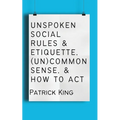 Unspoken Social Rules & Etiquette, (Un)common Sense, & How to Act - Paperback