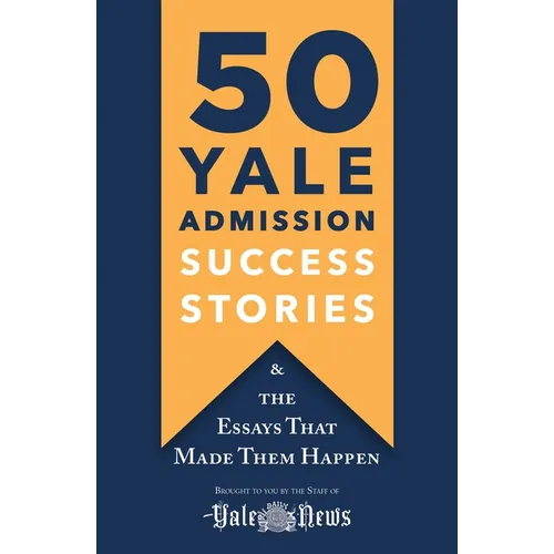 50 Yale Admission Success Stories: And the Essays That Made Them Happen - Paperback