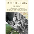 Into the Amazon: The Life of Cândido Rondon, Trailblazing Explorer, Scientist, Statesman, and Conservationist - Hardcover