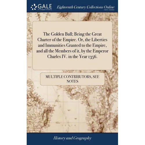 The Golden Bull; Being the Great Charter of the Empire. Or, the Liberties and Immunities Granted to the Empire, and all the Members of it, by the Empe - Hardcover