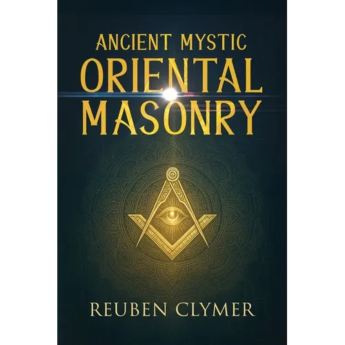 Ancient Mystic Oriental Masonry: Esoteric Teachings of Freemasonry, Rosicrucianism, and the Hidden Wisdom of the East - Paperback
