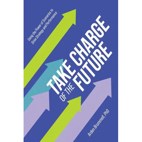 Take Charge of the Future: Using the Power of Scenarios to Drive Strategy and Performance - Hardcover