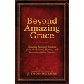 Beyond Amazing Grace: Timeless Pastoral Wisdom from the Letters, Hymns, and Sermons of John Newton - Paperback